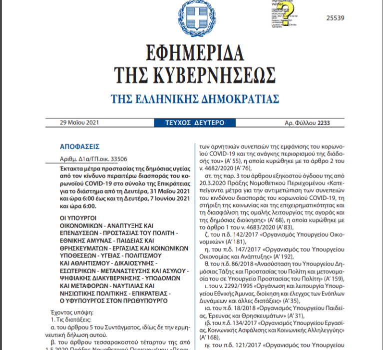 ΦΕΚ(2233/29-05-2021): Έκτακτα μέτρα προστασίας της δημόσιας υγείας από τον κίνδυνο περαιτέρω διασποράς του κορωνοϊού COVID-19 στο σύνολο της Επικράτειας για το διάστημα από τη Δευτέρα, 31 Μαΐου 2021 και ώρα 6:00 έως και τη Δευτέρα, 7 Ιουνίου 2021και ώρα 6:00