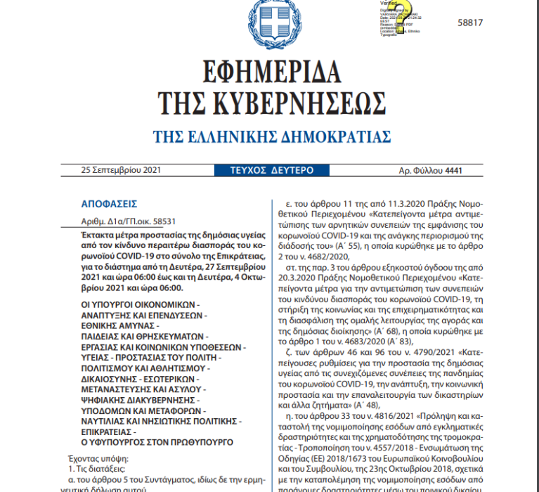 ΦΕΚ 4441/25.09.2021: Έκτακτα μέτρα προστασίας της δημόσιας υγείας από τον κίνδυνο περαιτέρω διασποράς του κορωνοϊού COVID-19 στο σύνολο της Επικράτειας, για το διάστημα από τη Δευτέρα, 27 Σεπτεμβρίου 2021 και ώρα 06:00 έως και τη Δευτέρα, 4 Οκτωβρίου 2021 και ώρα 06:00.