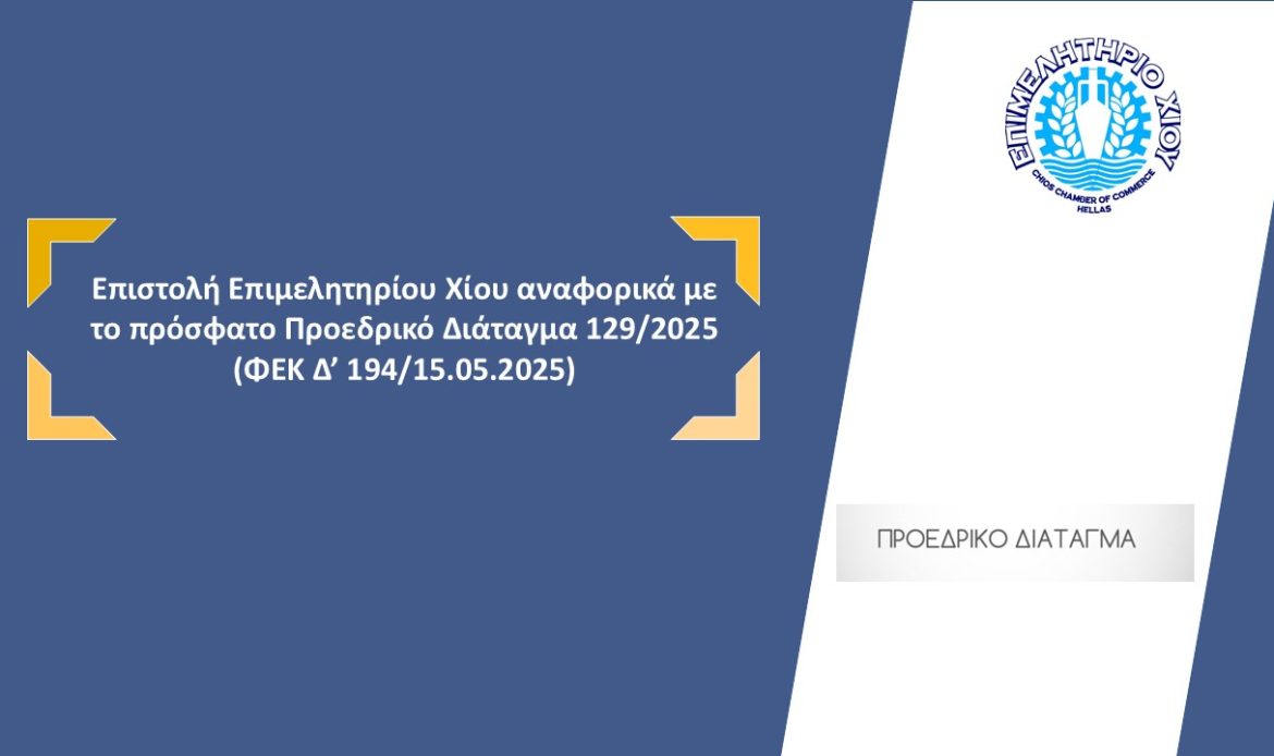Επιστολή του Επιμελητηρίου Χίου αναφορικά με το πρόσφατο Προεδρικό Διάταγμα 129/2025 (ΦΕΚ Δ’ 194/15.04.2025)