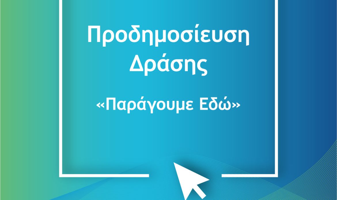 Προδημοσίευση και Διαβούλευση για τη Δράση «Παράγουμε Εδώ»